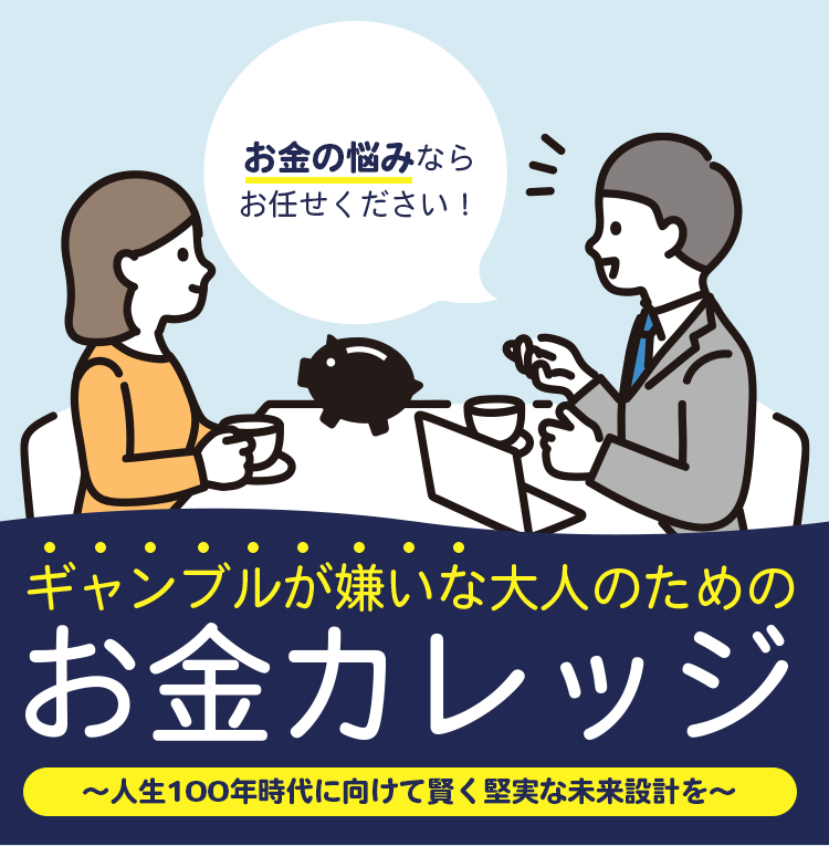 お金の悩みならお任せください！ギャンブルが嫌いな大人のためのお金カレッジ〜人生100年時代に向けて賢く堅実な未来設計を〜